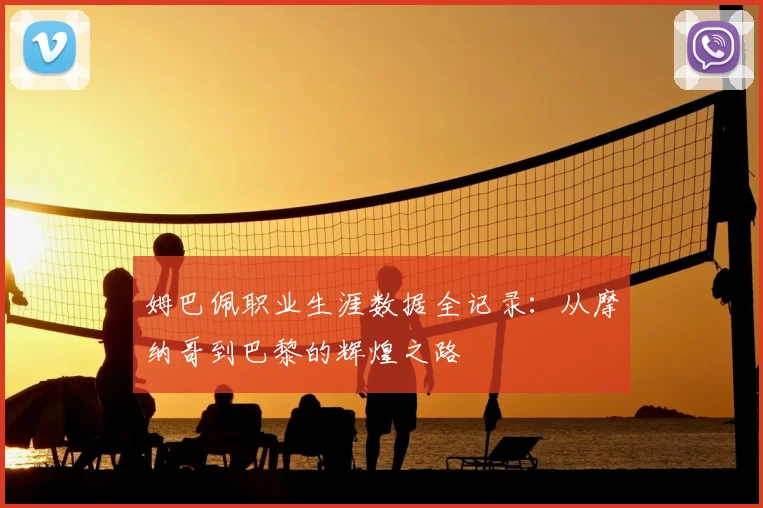 姆巴佩职业生涯数据全记录:从摩纳哥到巴黎的辉煌之路