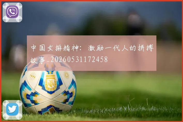 中国女排精神：激励一代人的拼搏故事_20260531172458