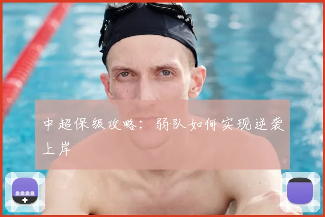 中超保级攻略:弱队如何实现逆袭上岸