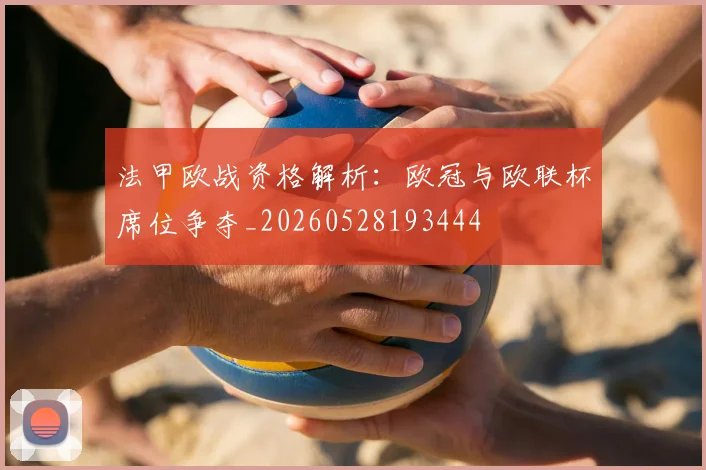 法甲欧战资格解析：欧冠与欧联杯席位争夺_20260528193444