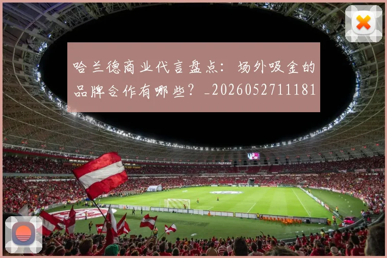 哈兰德商业代言盘点：场外吸金的品牌合作有哪些？_20260527111817