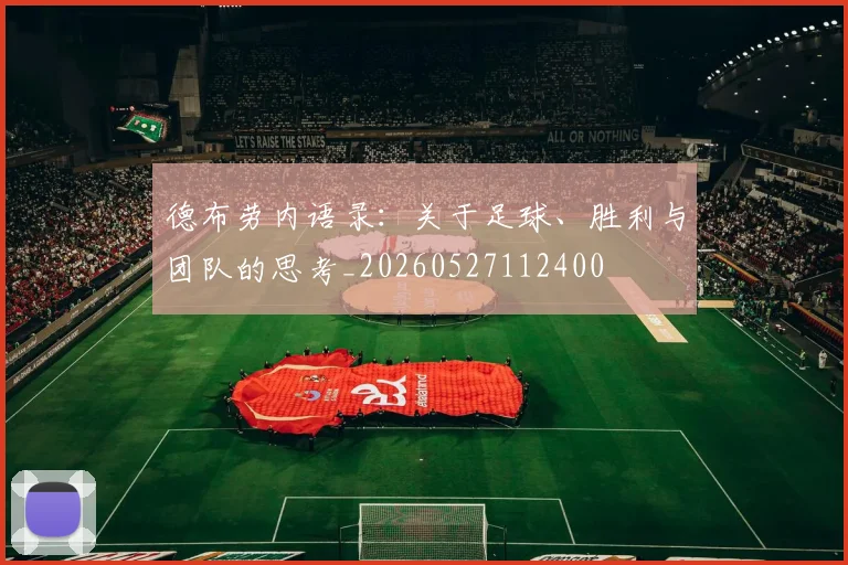 德布劳内语录：关于足球、胜利与团队的思考_20260527112400