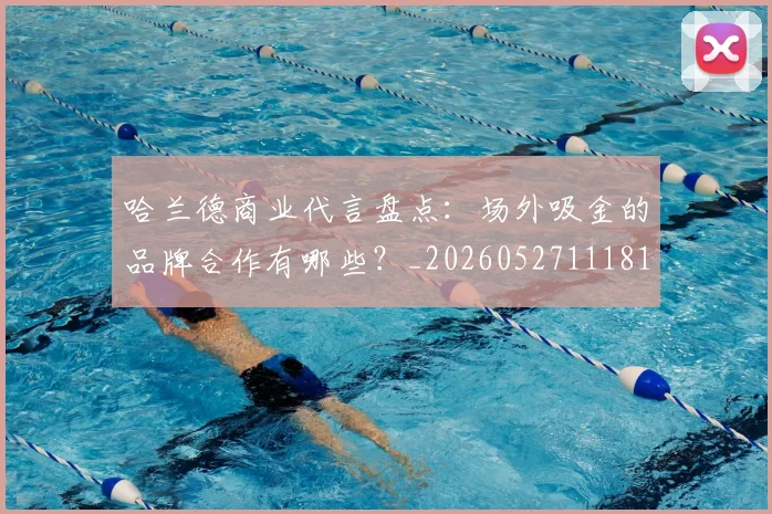 哈兰德商业代言盘点：场外吸金的品牌合作有哪些？_20260527111817