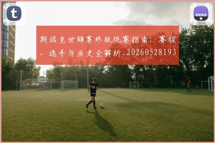斯诺克世锦赛终极观赛指南：赛程、选手与历史全解析_20260528193056