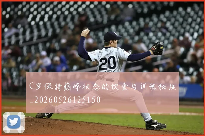 C罗保持巅峰状态的饮食与训练秘诀_20260526125150