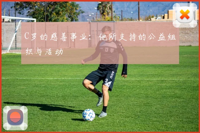 C罗的慈善事业：他所支持的公益组织与活动