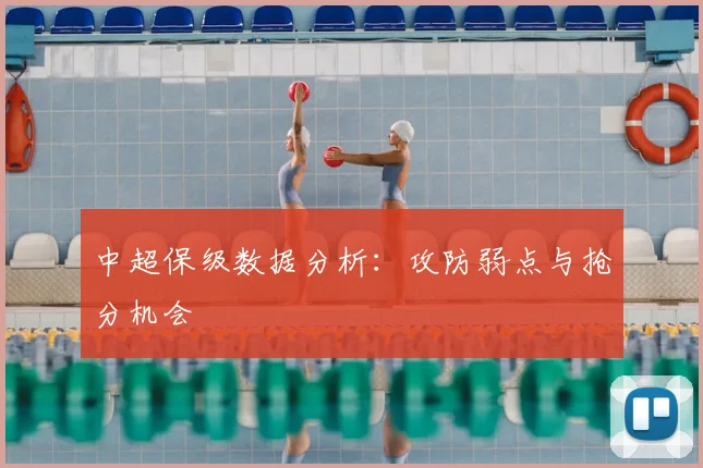 中超保级数据分析:攻防弱点与抢分机会