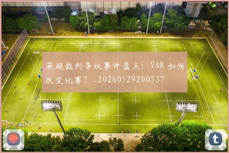 英超裁判争议事件盘点：VAR 如何改变比赛？_20260529200537