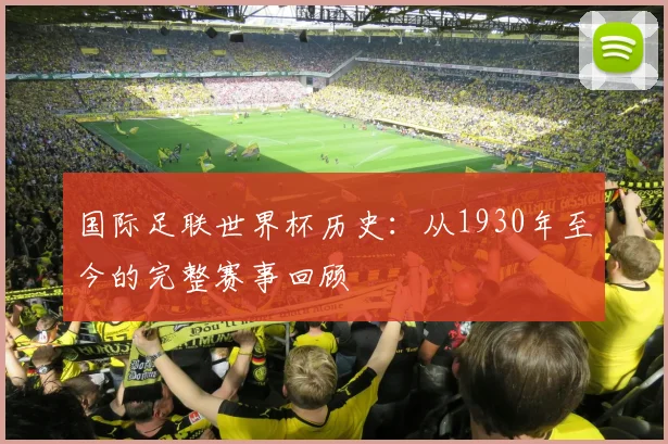 国际足联世界杯历史:从1930年至今的完整赛事回顾