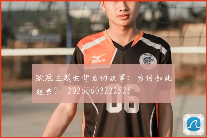 欧冠主题曲背后的故事:为何如此经典?_20260603222525