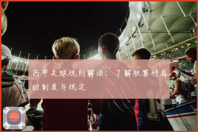 西甲足球规则解读：了解联赛特有的制度与规定