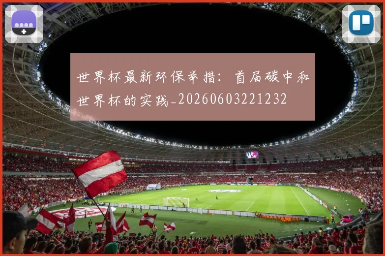 世界杯最新环保举措：首届碳中和世界杯的实践_20260603221232