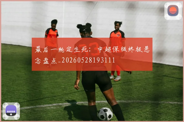 最后一轮定生死：中超保级终极悬念盘点_20260528193111