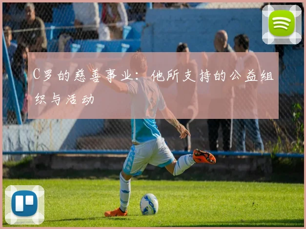 C罗的慈善事业：他所支持的公益组织与活动