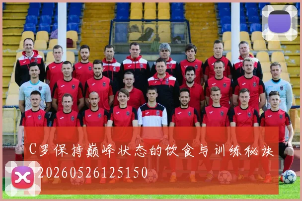 C罗保持巅峰状态的饮食与训练秘诀_20260526125150