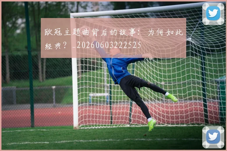 欧冠主题曲背后的故事:为何如此经典?_20260603222525